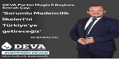 DEVA Partisi Muğla İl Başkanı Emrah ÇAY; ‘Sorumlu Madencilik İlkeleri’ni Türkiye’ye getireceğiz’
