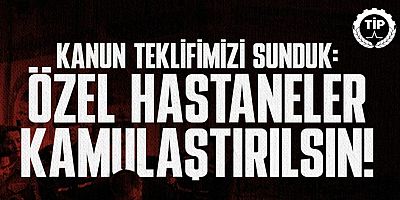 TİP: Özel Hastanelerin Kamulaştırılması İçin Kanun Teklifimizi Sunduk